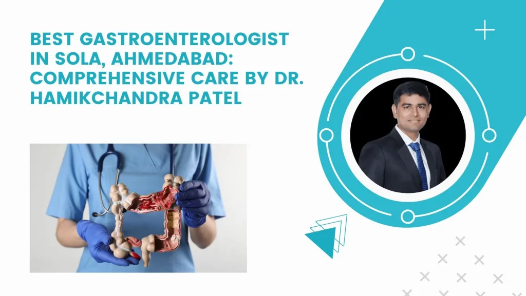 Best Gastroenterologist in Sola, Ahmedabad: Comprehensive Care by Dr. Hamikchandra Patel
