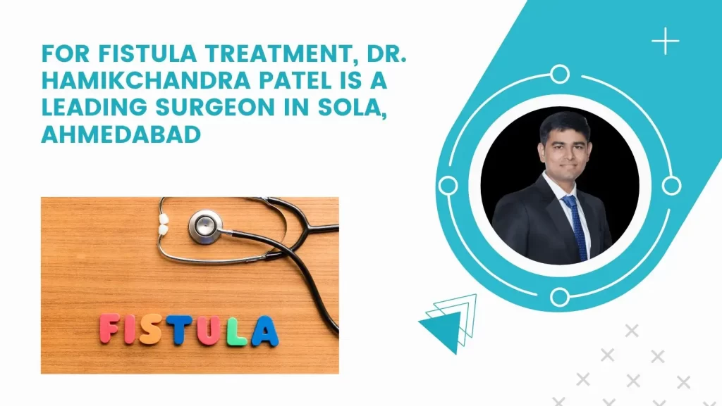 For Fistula Treatment, Dr. Hamikchandra Patel is a Leading Surgeon in Sola, Ahmedabad