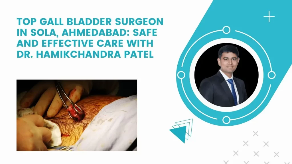Top Gall Bladder Surgeon in Sola, Ahmedabad: Safe and Effective Care with Dr. Hamikchandra Patel