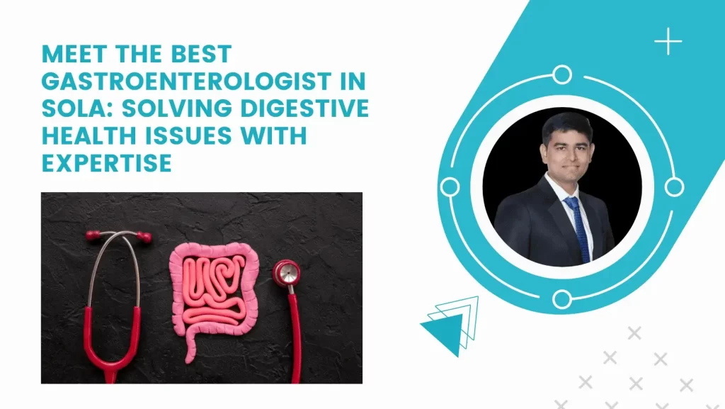 Meet the Best Gastroenterologist in Sola: Solving Digestive Health Issues with Expertise