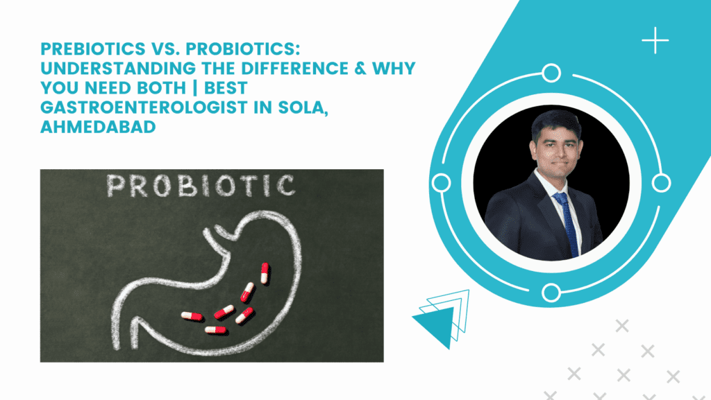 Prebiotics vs. Probiotics: Understanding the Difference & Why You Need Both | Best Gastroenterologist in Sola, Ahmedabad