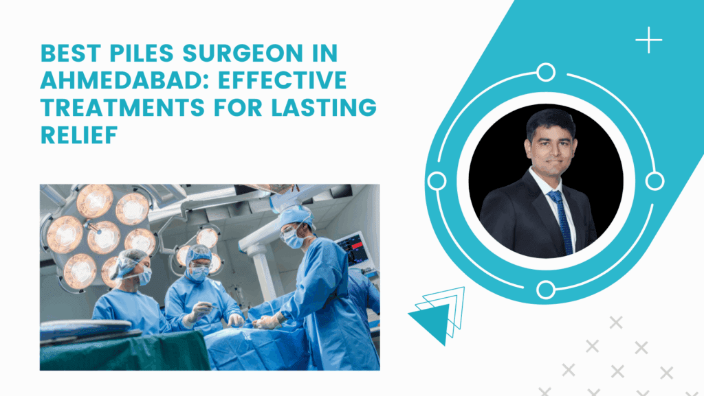 Best Piles Surgeon in Ahmedabad: Effective Treatments for Lasting Relief