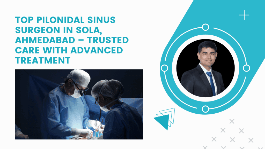 Top Pilonidal Sinus Surgeon in Sola, Ahmedabad – Trusted Care with Advanced Treatment